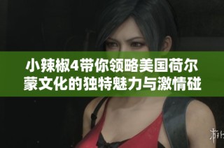 小辣椒4带你领略美国荷尔蒙文化的独特魅力与激情碰撞