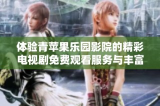体验青苹果乐园影院的精彩电视剧免费观看服务与丰富内容推荐