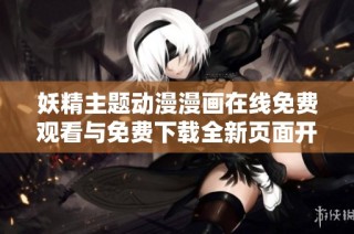 妖精主题动漫漫画在线免费观看与免费下载全新页面开启