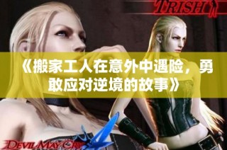 《搬家工人在意外中遇险，勇敢应对逆境的故事》