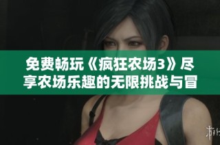 免费畅玩《疯狂农场3》尽享农场乐趣的无限挑战与冒险