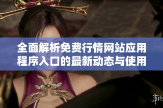 全面解析免费行情网站应用程序入口的最新动态与使用体验
