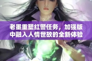 老墨重塑红警任务，加强版中融入人情世故的全新体验