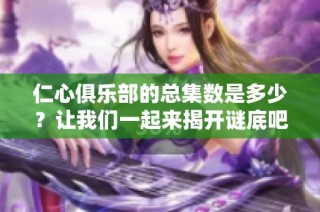 仁心俱乐部的总集数是多少？让我们一起来揭开谜底吧！