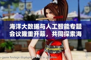 海洋大数据与人工智能专题会议隆重开幕，共同探索海洋未来发展新机遇