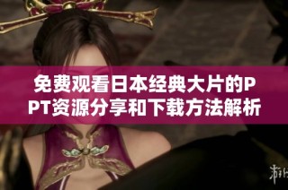 免费观看日本经典大片的PPT资源分享和下载方法解析