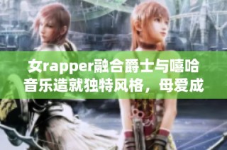 女rapper融合爵士与嘻哈音乐造就独特风格，母爱成就音乐梦想