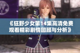 《狂野少女第14集高清免费观看精彩剧情回顾与分析》
