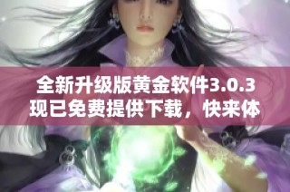 全新升级版黄金软件3.0.3现已免费提供下载，快来体验吧！