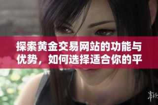 探索黄金交易网站的功能与优势，如何选择适合你的平台