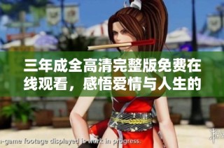 三年成全高清完整版免费在线观看，感悟爱情与人生的真实故事