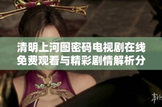 清明上河图密码电视剧在线免费观看与精彩剧情解析分享