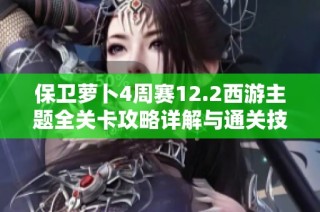 保卫萝卜4周赛12.2西游主题全关卡攻略详解与通关技巧分享