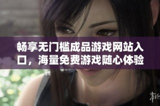 畅享无门槛成品游戏网站入口，海量免费游戏随心体验