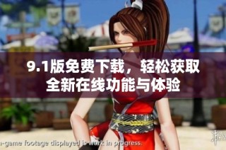 9.1版免费下载，轻松获取全新在线功能与体验