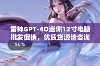 雷神GPT-4O迷你12寸电脑批发促销，优质货源请咨询