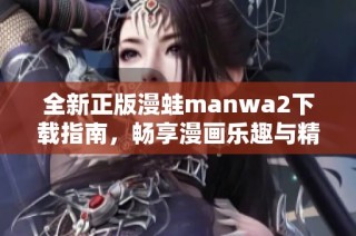 全新正版漫蛙manwa2下载指南，畅享漫画乐趣与精彩内容