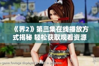 《界2》第三集在线播放方式揭秘 轻松获取观看资源攻略