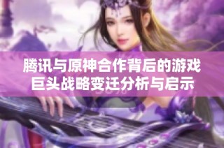 腾讯与原神合作背后的游戏巨头战略变迁分析与启示