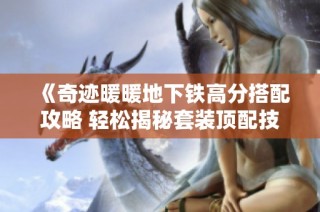 《奇迹暖暖地下铁高分搭配攻略 轻松揭秘套装顶配技巧》