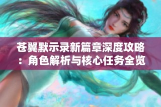 苍翼默示录新篇章深度攻略：角色解析与核心任务全览
