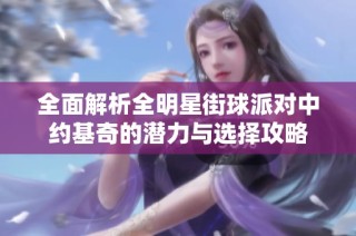 全面解析全明星街球派对中约基奇的潜力与选择攻略
