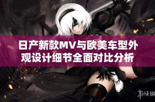 日产新款MV与欧美车型外观设计细节全面对比分析