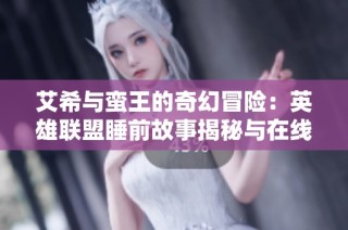 艾希与蛮王的奇幻冒险：英雄联盟睡前故事揭秘与在线播放指南