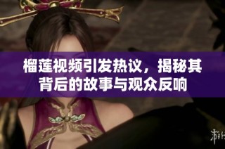 榴莲视频引发热议，揭秘其背后的故事与观众反响