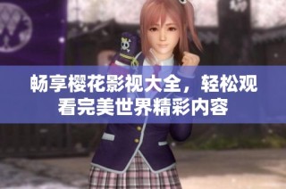 畅享樱花影视大全，轻松观看完美世界精彩内容