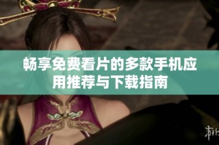 畅享免费看片的多款手机应用推荐与下载指南