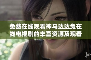 免费在线观看神马达达兔在线电视剧的丰富资源及观看指南