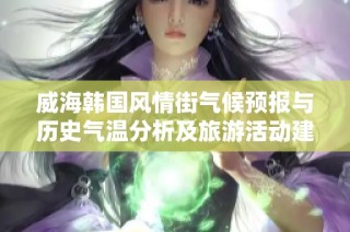 威海韩国风情街气候预报与历史气温分析及旅游活动建议