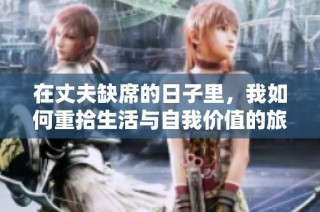 在丈夫缺席的日子里，我如何重拾生活与自我价值的旅程