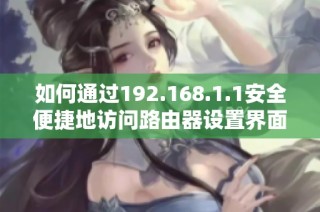 如何通过192.168.1.1安全便捷地访问路由器设置界面