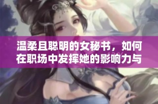 温柔且聪明的女秘书，如何在职场中发挥她的影响力与魅力