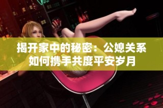 揭开家中的秘密：公媳关系如何携手共度平安岁月