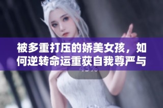 被多重打压的娇美女孩，如何逆转命运重获自我尊严与爱情