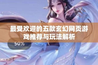 最受欢迎的五款玄幻网页游戏推荐与玩法解析