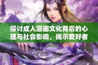 探讨成人漫画文化背后的心理与社会影响，揭示爱好者的真实世界