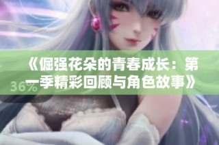《倔强花朵的青春成长：第一季精彩回顾与角色故事》