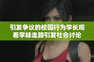 引发争议的校园行为学长观看学妹走路引发社会讨论