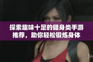 探索趣味十足的健身类手游推荐，助你轻松锻炼身体