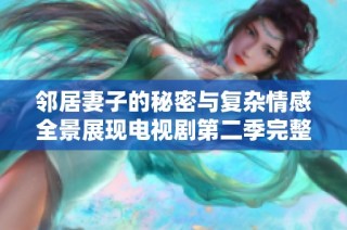 邻居妻子的秘密与复杂情感全景展现电视剧第二季完整版下载