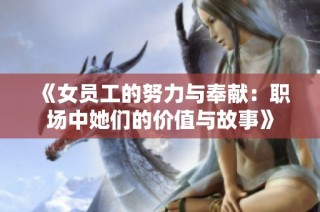 《女员工的努力与奉献：职场中她们的价值与故事》