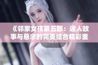 《邻家女孩第五部：迷人故事与悬念的完美结合精彩重现》