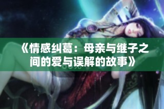《情感纠葛：母亲与继子之间的爱与误解的故事》