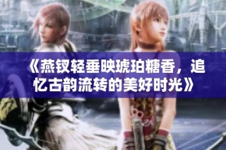 《燕钗轻垂映琥珀糖香，追忆古韵流转的美好时光》