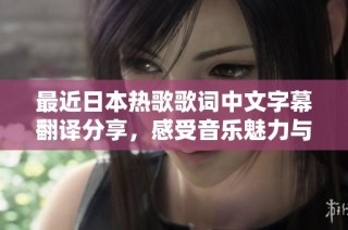最近日本热歌歌词中文字幕翻译分享，感受音乐魅力与情感交流