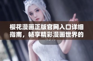 樱花漫画正版官网入口详细指南，畅享精彩漫画世界的在线体验